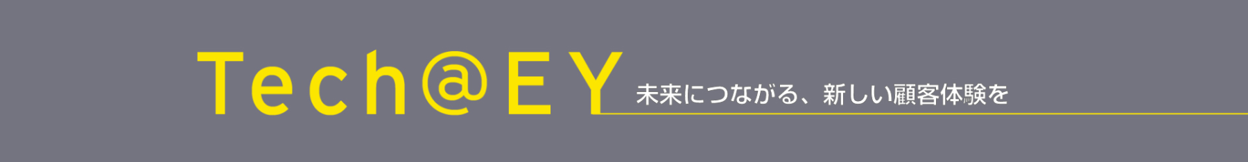 Tech@EY 未来につながる、新しい顧客体験を